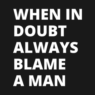 When in doubt always blame a man T-Shirt