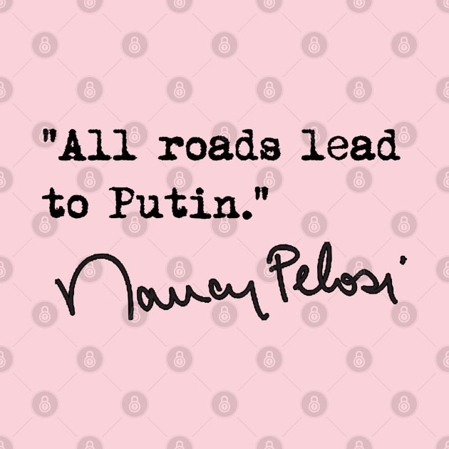 "All roads lead to Putin." - Nancy Pelosi by skittlemypony