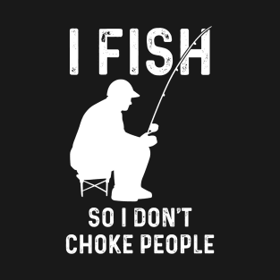 I Fish So I Don't Choke People Funny Fishing Fisher Humor Fisherman Sarcastic Saying Quote Joke T-Shirt