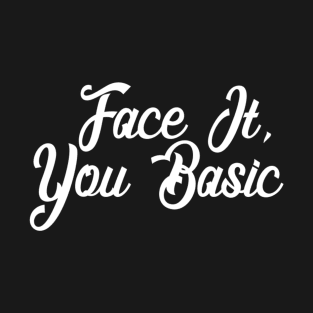 Face It - You Basic - Sarcastic T-Shirt