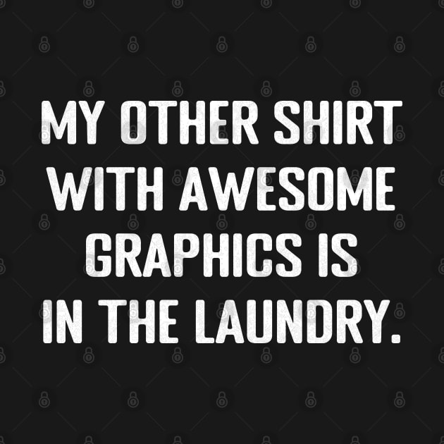 My other shirt with awesome graphics is in the laundry - Funny Quote by TheDesignStore