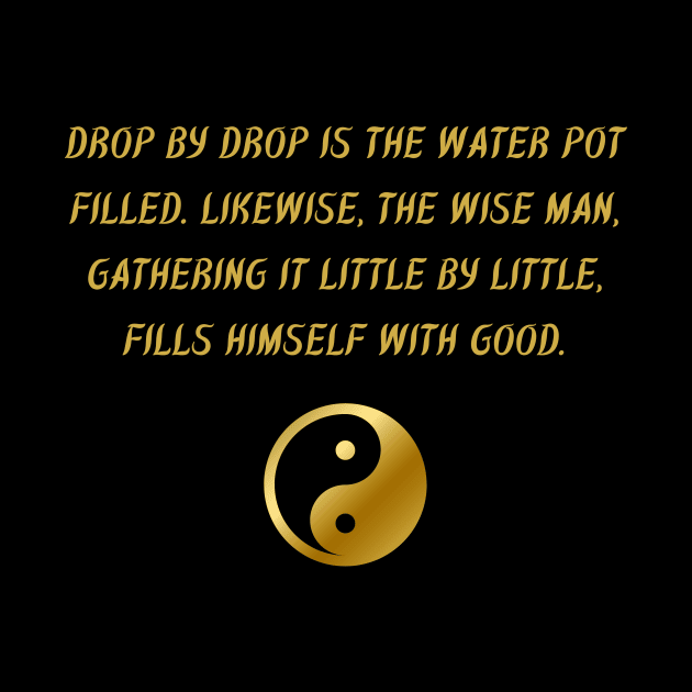 Drop By Drop Is The Water Pot Filled. Likewise, The Wise Man, Gathering It Little By Little, Fills Himself With Good. by BuddhaWay