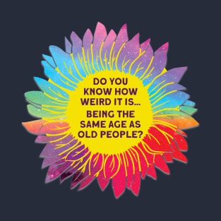 Do You Know How Weird It Is Being The Same Age As Old People? T-Shirt