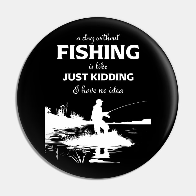 A Day Without Fishing Is Like Just Kidding I Have No Idea Pin by PaulJus