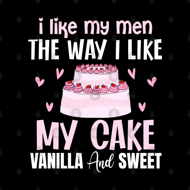 I like my men the way i like my cake vanilla and sweet - a cake lover design by FoxyDesigns95