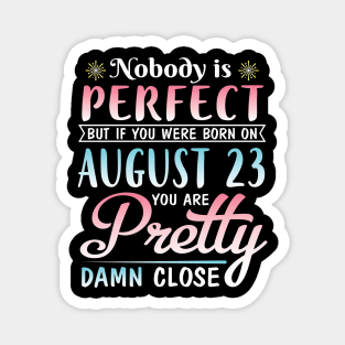 Nobody Is Perfect But If You Were Born On August 23 You Are Pretty Damn Close Happy Birthday To Me Magnet