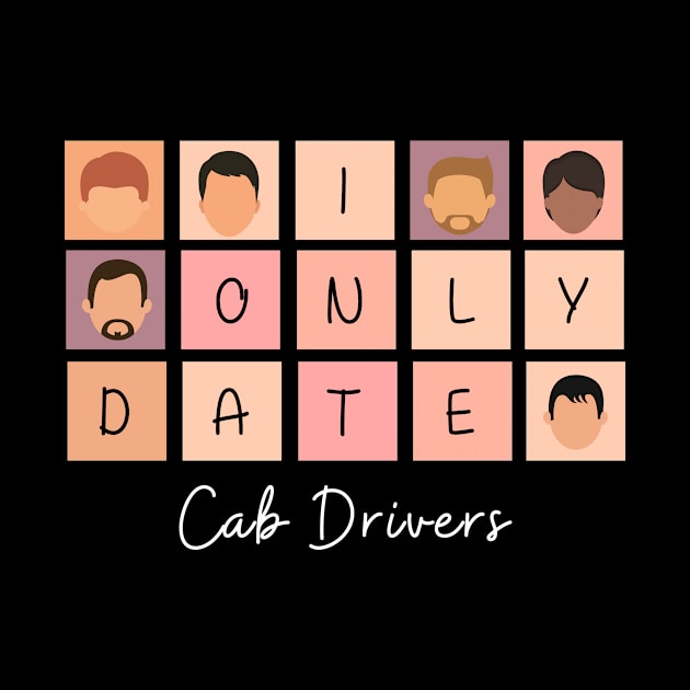 I Only Date Cab Drivers by fattysdesigns