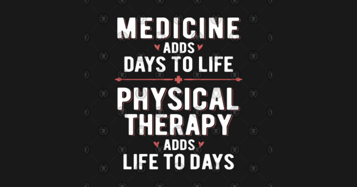 Physical Therapy Adds Life To Days Medicine Adds Days To Life