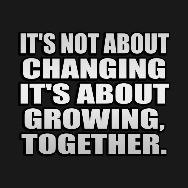 It's not about changing. it's about growing, together by It'sMyTime