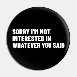 Sorry I'm Not Interested In Whatever You Said. Funny Sarcastic NSFW Rude Inappropriate Saying Pin