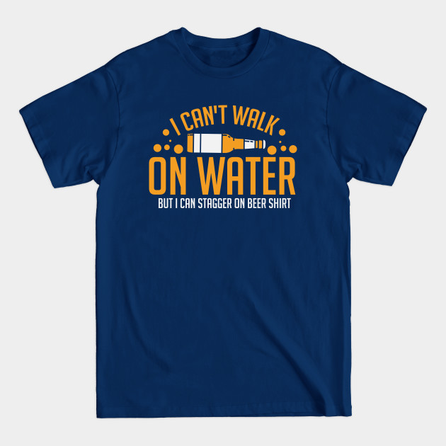 Disover BEER: I Can't Walk On Water - Drunken - T-Shirt