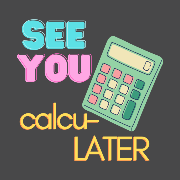 See You calcu-LATER by WhitC23Designs