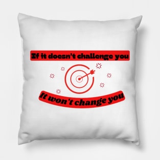 If it doesn't challenge you it won't change you Quote Pillow