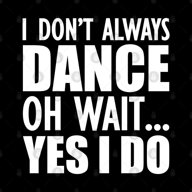 Dancer - I don't always dance Oh Wait.. Yes I do by KC Happy Shop