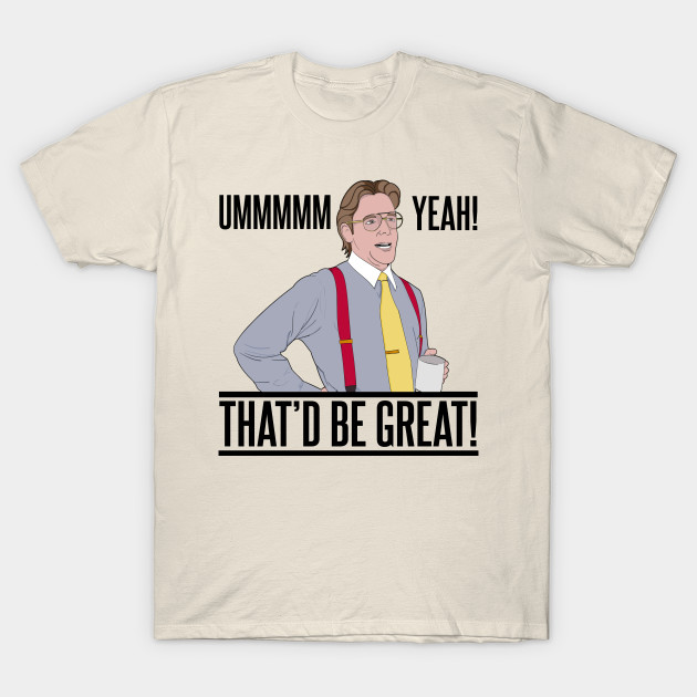 Bill Lumbergh Umm Yeah That D Be Great Quote Office Space T Shirt Teepublic Au