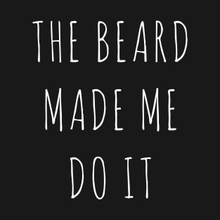 THE BEARD MADE ME DO IT T-Shirt