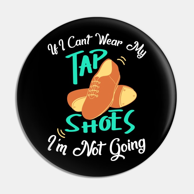 Tap Dance " If I can't wear my tap shoes I'm not going " Pin by Design Seventytwo