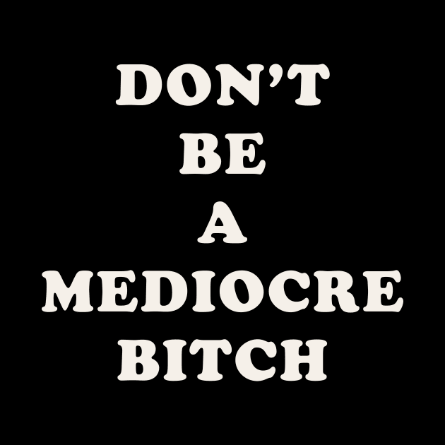 Don't Be A Mediocre Bitch by n23tees