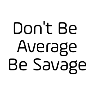 Don't Be Average Be Savage T-Shirt