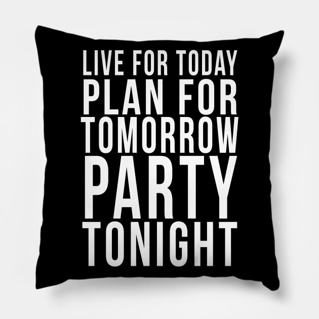 Live for today, Plan for tomorrow, Party tonight Pillow by PGP