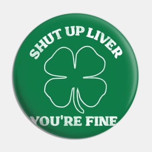 Shut Up Liver You're Fine Shamrock Pin