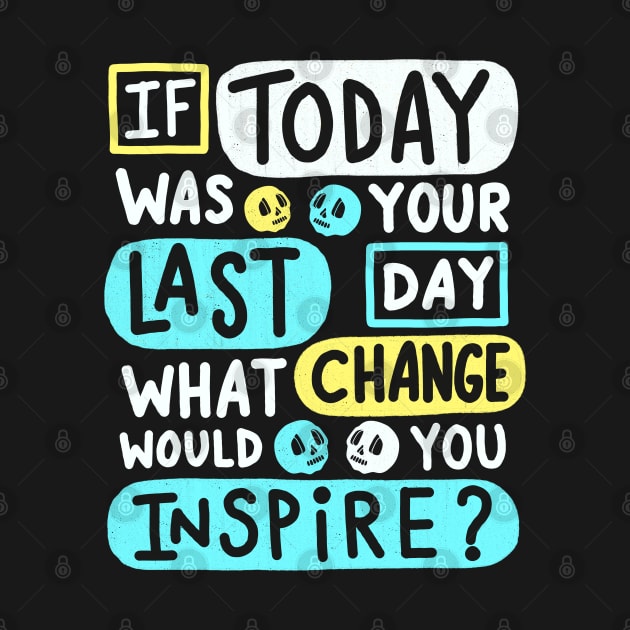 If Today Was Your Last Day What Change Would You Inspire ? by Scriptnbones