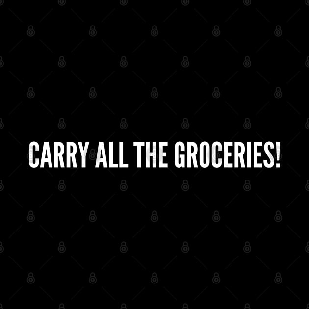 Carry All The Groceries - Funny Manly Badass Slogan Joke Statement Humor Shopping by sillyslogans