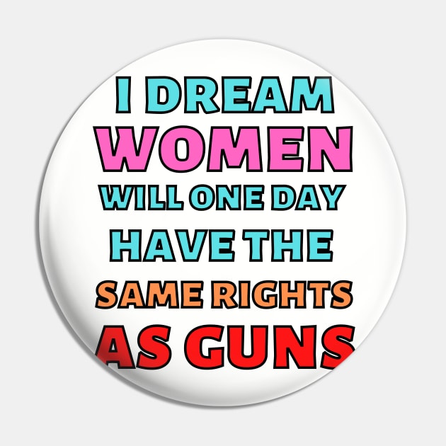 I Dream Women Will One Day Have The Same Rights As Guns Pin by Caring is Cool