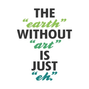 Earth without art is just eh T-Shirt