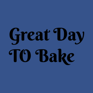 Great day to bake T-Shirt