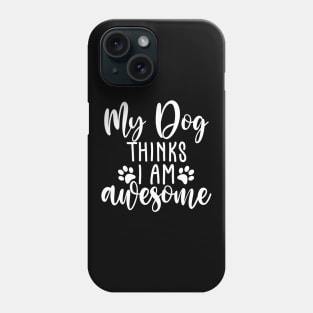 My Dog Thinks I Am Awesome. Funny Dog Lover Quote. Phone Case