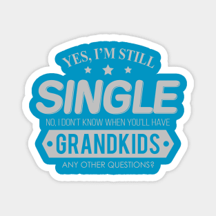 Yes, I'm Still Single. No, I Don't know When You'll Have Grandkids. Magnet