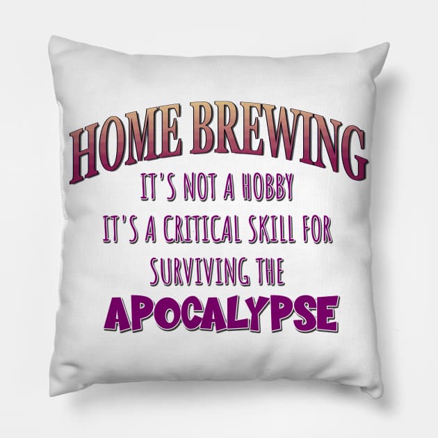 Home Brewing: It's Not a Hobby - It's a Critical Skill for Surviving the Apocalypse Pillow by Naves