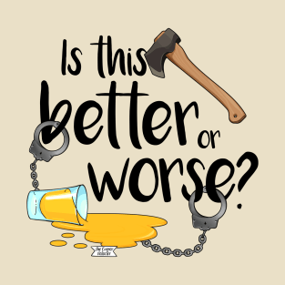 Better or Worse? T-Shirt