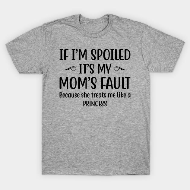 If I Am Spoiled It Is My Moms Fault | Funny T Shirts Sayings | Funny T Shirts For Women | Cheap Funny T Shirts Cool T Shirts Funny Mom Gifts - T-Shirt | TeePublic