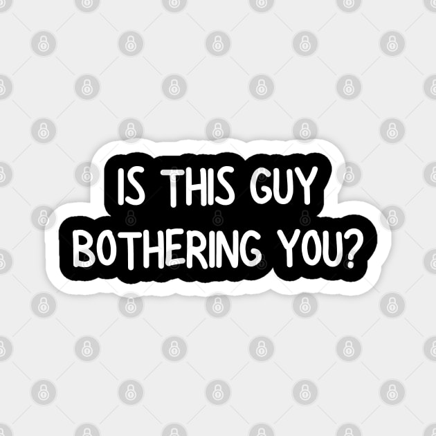 is this guy bothering you Magnet by mdr design