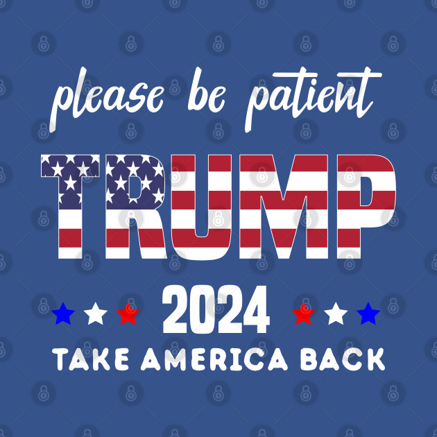 Disover Be Patient Trump 2024 Take America Back - Funny Trump 2024 - trump supporters - Anti Biden Saying - Trump 2024 Take America Back - T-Shirt