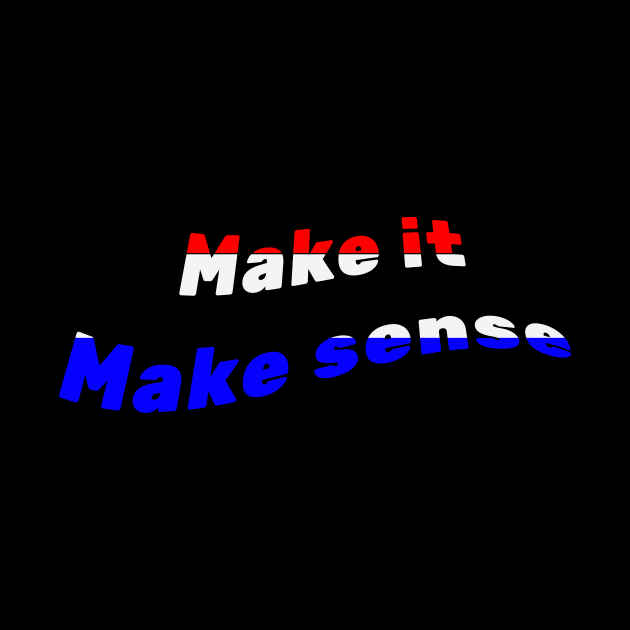 Make It Make Sense by BarbaraShirts