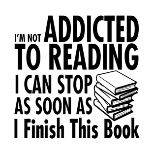 I'm Not Addicted To Reading I Can Stop As Soon As I finish Reading T-Shirt