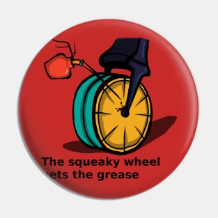 The squeaky wheel gets the grease Pin