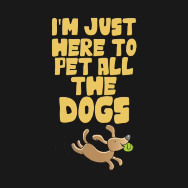 I'm Just Here To Pet All The Dogs - Im Just Here To Pet All The Dogs