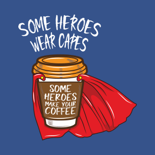 Some Heroes Wear Capes - Some Heroes Make you Coffee T-Shirt