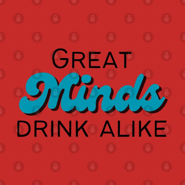 Great Minds Drink Alike by SiebergGiftsLLC