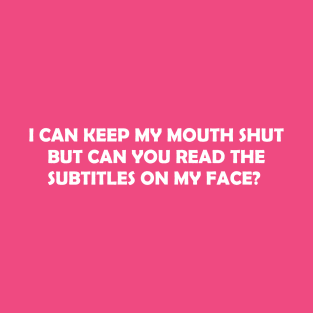 I Can Keep My Mouth But Can You Read The Subtitles My Face? T-Shirt