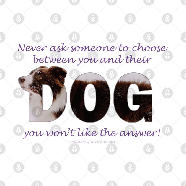 Never ask someone to choose between you and their dog you won't like the answer - brown and white collie in snow oil painting word art by DawnDesignsWordArt