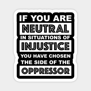 if you are neutral in situations of injustice you have chosen the side of the oppressor Magnet