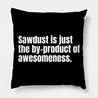 Sawdust is just the by-product of awesomeness Funny Carpenter Pillow