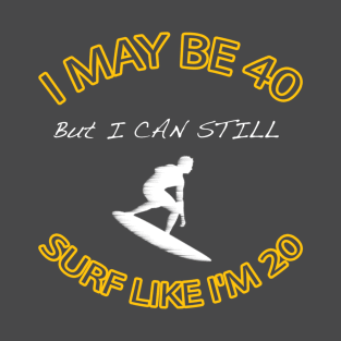 I may be 40 But I still surf like I'm 20 T-Shirt