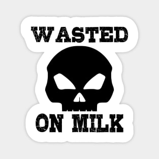 Wasted. On milk Magnet