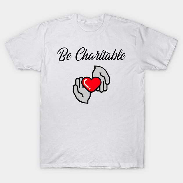 Be Charitable - Charitable - T-Shirt